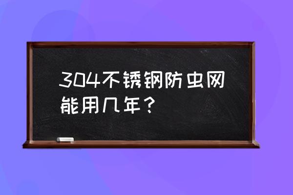 不锈钢钢丝网用途 304不锈钢防虫网能用几年？