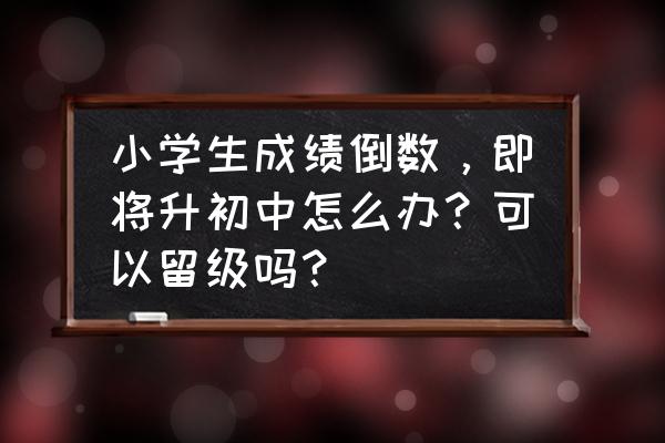 成长任务做完了为什么不能升级 小学生成绩倒数，即将升初中怎么办？可以留级吗？