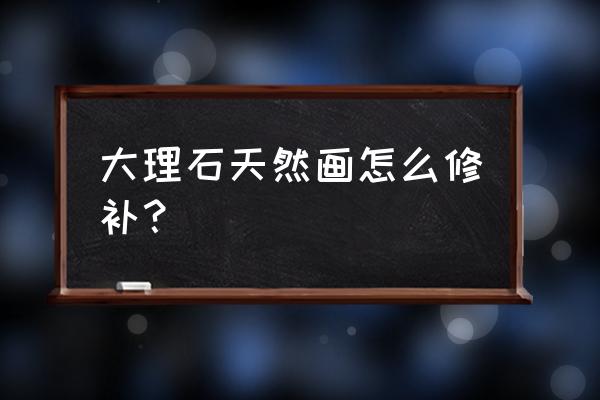 大理石裂缝在家最好的修补方法 大理石天然画怎么修补？