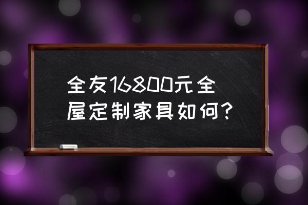 全屋定制家具需要多少钱一套 全友16800元全屋定制家具如何？