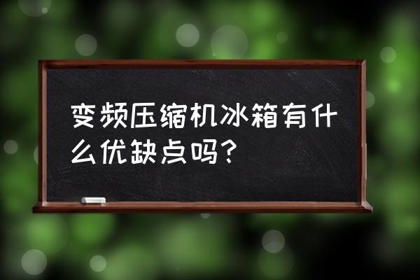 对开门冰箱三大缺点 变频压缩机冰箱有什么优缺点吗？