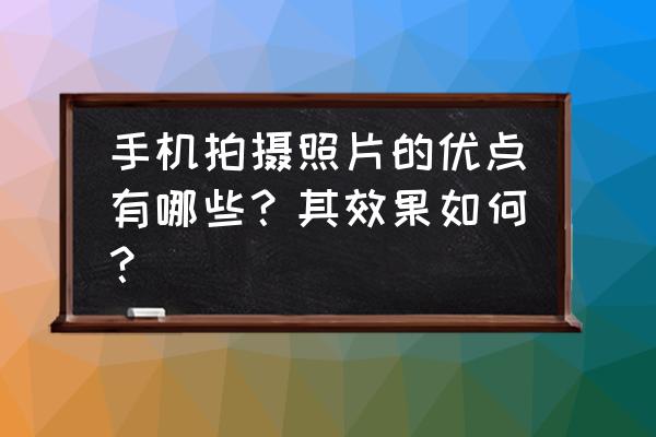 手机拍摄的照片是电子照片吗 手机拍摄照片的优点有哪些？其效果如何？