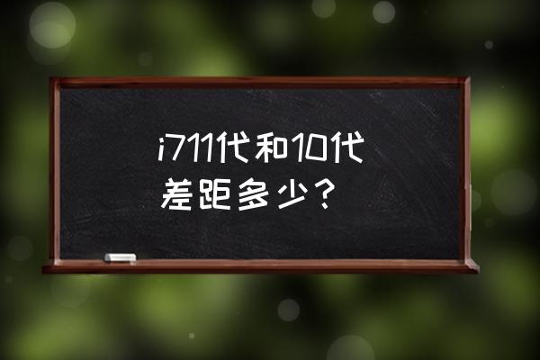 十一代酷睿和十代酷睿对比 i711代和10代差距多少？