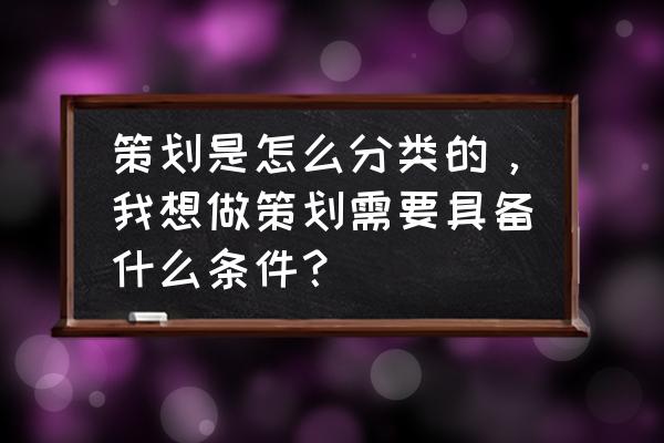 怎么做好活动策划公司 策划是怎么分类的，我想做策划需要具备什么条件？