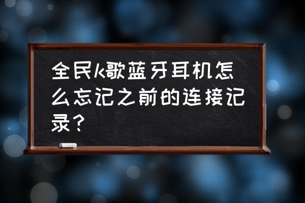 蓝牙耳机忘记牌子怎么找 全民k歌蓝牙耳机怎么忘记之前的连接记录？