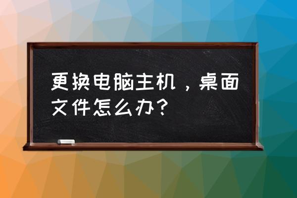 台式电脑更换机箱教程 更换电脑主机，桌面文件怎么办？