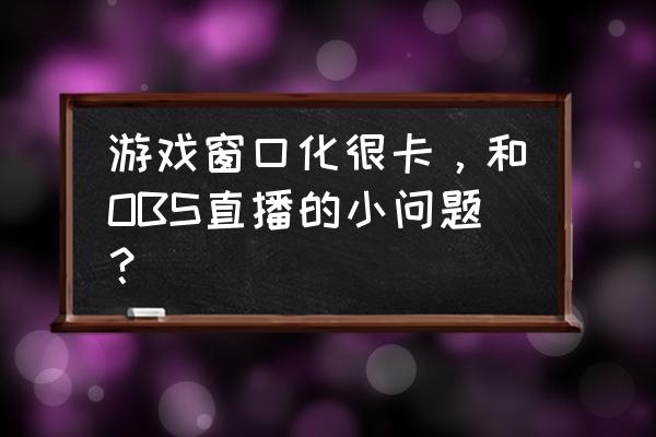 obs边框模板怎么设计的 游戏窗口化很卡，和OBS直播的小问题？