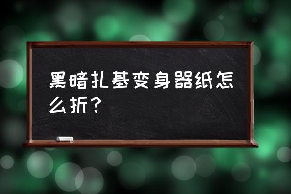 最简单的奥特曼怎么叠 黑暗扎基变身器纸怎么折？