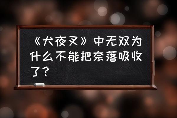 犬夜叉奈落之战游戏礼包 《犬夜叉》中无双为什么不能把奈落吸收了？