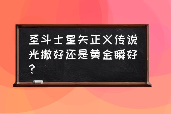 圣斗士正义传说黄金斗士培养 圣斗士星矢正义传说光撤好还是黄金瞬好？