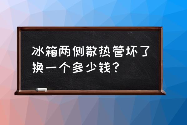 冰箱坏了找人修多少钱 冰箱两侧散热管坏了换一个多少钱？