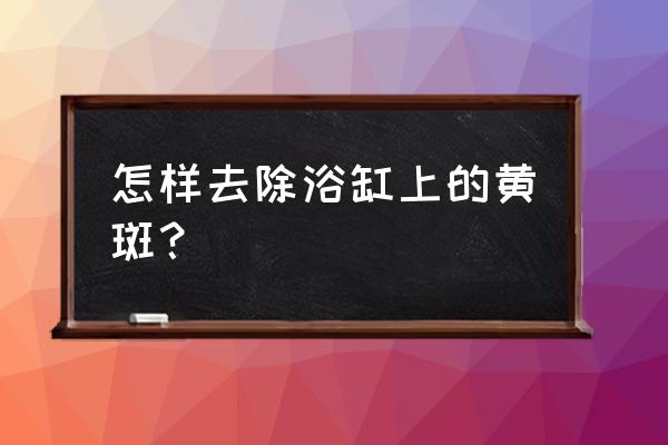 鱼缸上粘的黄斑怎么去除 怎样去除浴缸上的黄斑？