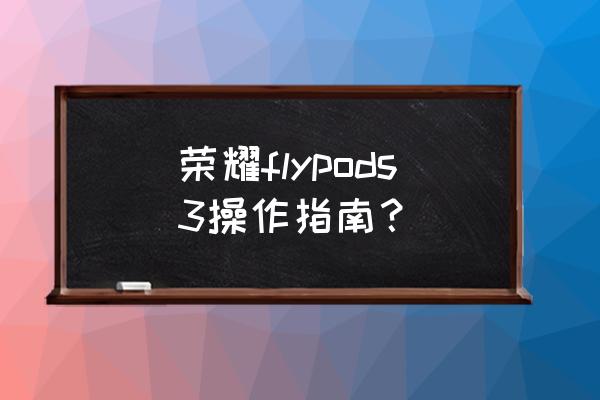 荣耀无线耳机flypods3搭配方案 荣耀flypods3操作指南？