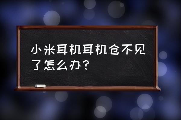 蓝牙耳机在家里丢失了怎么办 小米耳机耳机仓不见了怎么办？