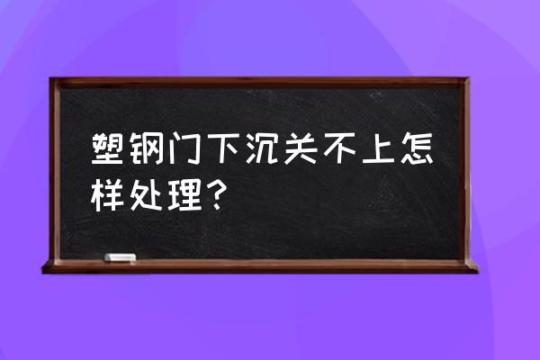 塑钢推拉窗下坠维修方法 塑钢门下沉关不上怎样处理？