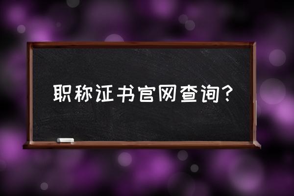 全国职称查询怎么查 职称证书官网查询？