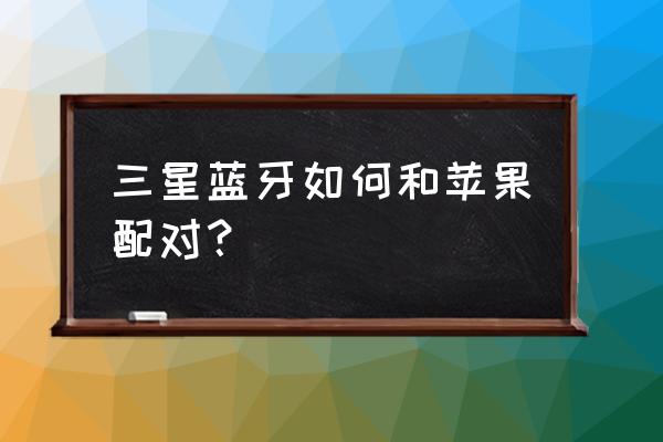 苹果13手机设置蓝牙所有人可见 三星蓝牙如何和苹果配对？