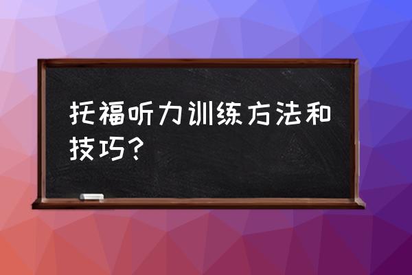 托福听力重点考察这三个方面 托福听力训练方法和技巧？