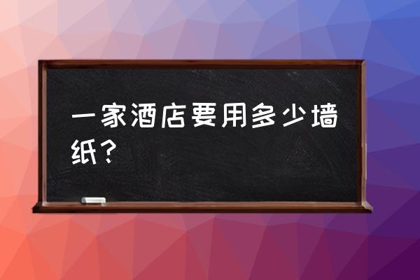 酒店房间适合用的壁纸 一家酒店要用多少墙纸？