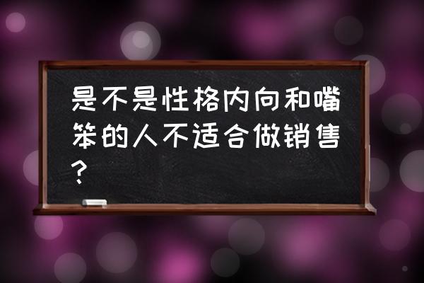 一个优秀的销售需要具备什么技能 是不是性格内向和嘴笨的人不适合做销售？