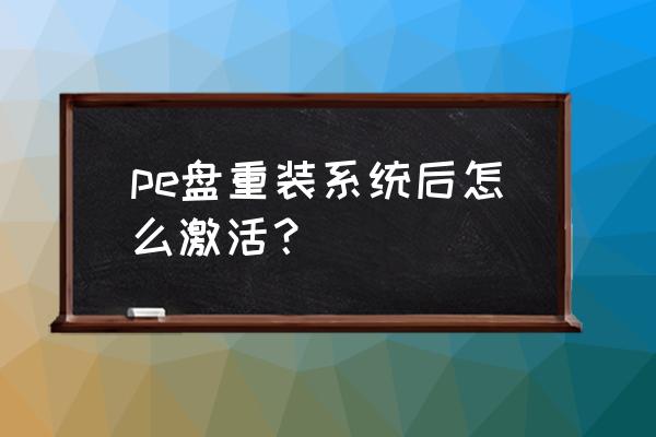 重装系统后要激活windows pe盘重装系统后怎么激活？