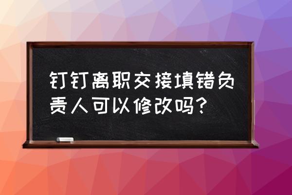 钉钉离职申请审批转交在哪里操作 钉钉离职交接填错负责人可以修改吗？