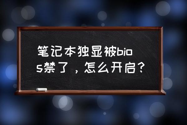 不小心把笔记本显卡禁用怎么办 笔记本独显被bios禁了，怎么开启？