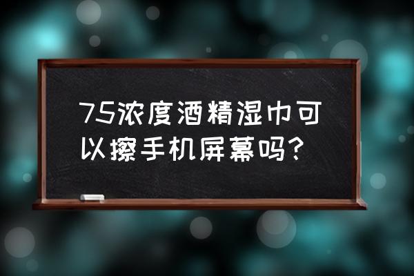 手机屏幕用酒精擦行吗 75浓度酒精湿巾可以擦手机屏幕吗？