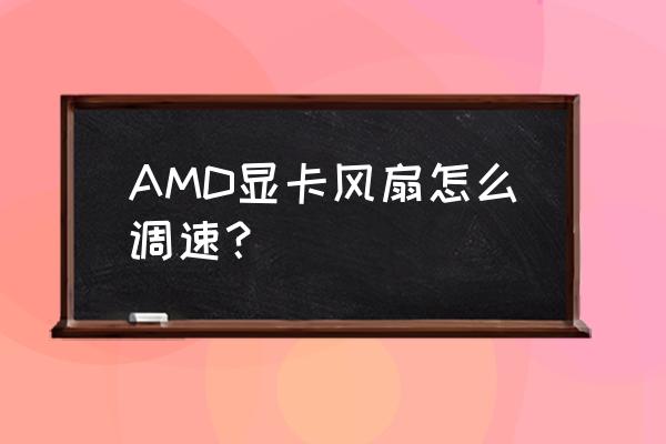 nvidiainspector调不了风扇转速 AMD显卡风扇怎么调速？