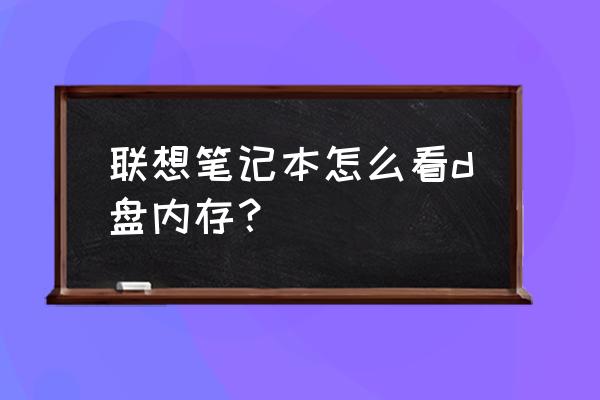 如何查询笔记本内存 联想笔记本怎么看d盘内存？