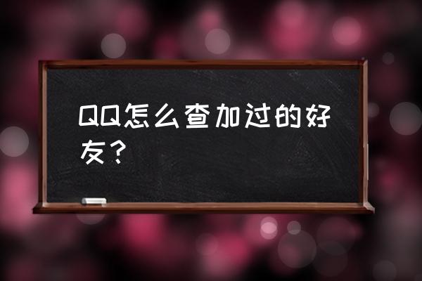 怎么查看qq好友是怎样添加自己的 QQ怎么查加过的好友？