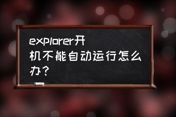 explorer进程结束后怎么重启 explorer开机不能自动运行怎么办？