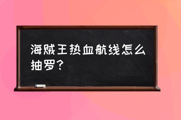 航海王热血航线二档路飞如何解锁 海贼王热血航线怎么抽罗？