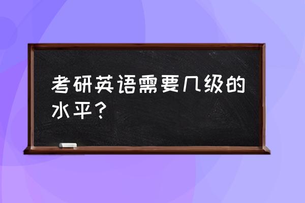 考研成绩怎么看分数层次 考研英语需要几级的水平？