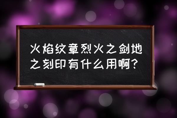 火焰纹章烈火之剑转职表 火焰纹章烈火之剑地之刻印有什么用啊？