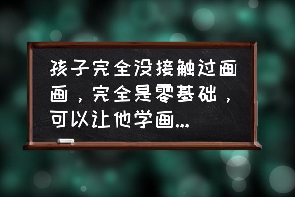 一个又矮又胖的男孩怎么画 孩子完全没接触过画画，完全是零基础，可以让他学画画吗，该怎么学比较好？