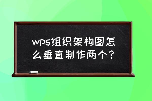 word没有smart怎么弄架构图 wps组织架构图怎么垂直制作两个？