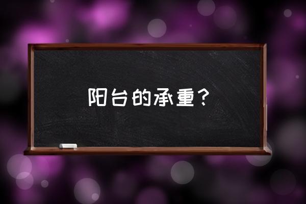 怎么才能知道阳台承重 阳台的承重？